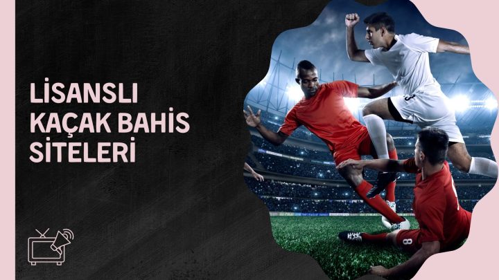 Lisanslı Kaçak Bahis Siteleri